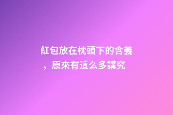 紅包放在枕頭下的含義，原來有這么多講究